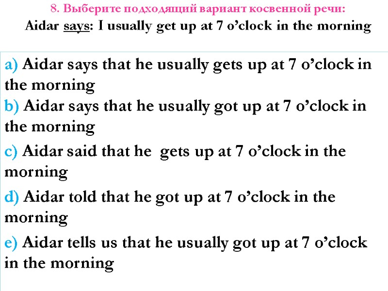 8. Выберите подходящий вариант косвенной речи: Aidar says: I usually get up at 7